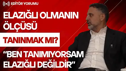 Elazığlı Olmanın Ölçüsü Tanınmak mı?