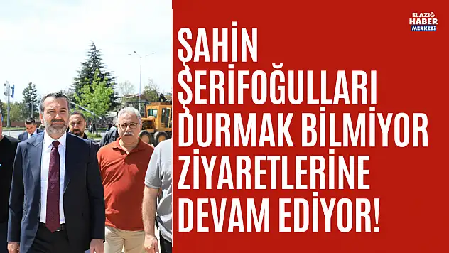 Elazığ Belediye Başkanı Şerifoğulları'nın Ziyaretleri
