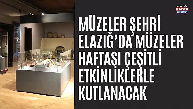 Elazığ'da Müzeler Haftası Çeşitli Etkinliklerle Kutlanacak