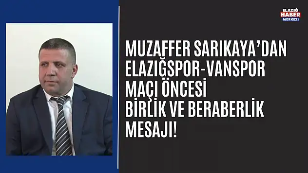 Muzaffer Sarıkaya'dan Elazığspor-Vanspor Maçı Öncesi Birlik ve Beraberlik Mesajı