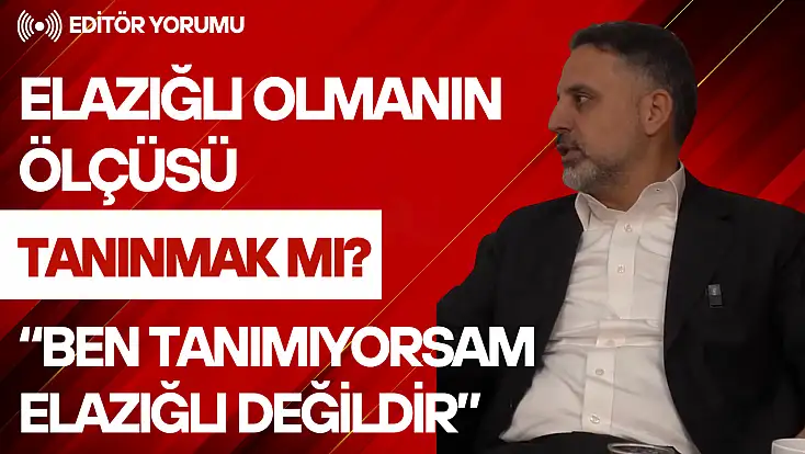 Elazığlı Olmanın Ölçüsü Tanınmak mı?