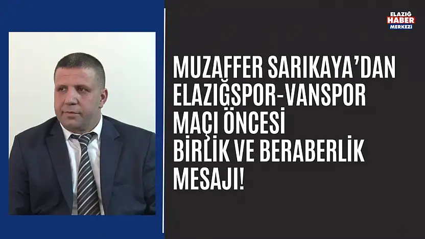 Muzaffer Sarıkaya'dan Elazığspor-Vanspor Maçı Öncesi Birlik ve Beraberlik Mesajı