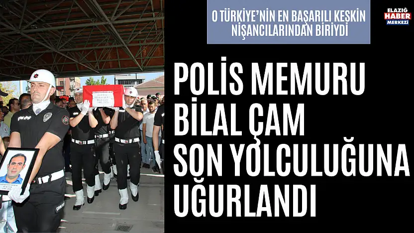 Polis Memuru Bilal Çam Son Yolculuğuna Uğurlandı